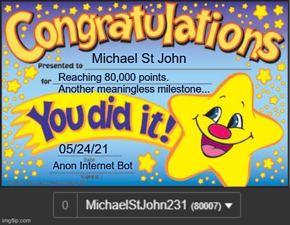 Happy Star Congratulations | Michael St John; Reaching 80,000 points.
Another meaningless milestone... 05/24/21; Anon Internet Bot | image tagged in memes,happy star congratulations | made w/ Imgflip meme maker