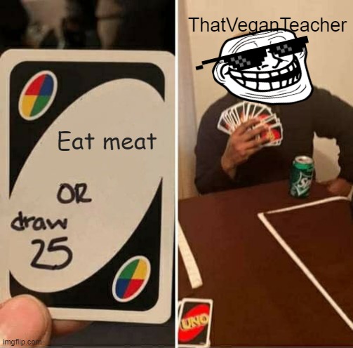 UNO Draw 25 Cards | ThatVeganTeacher; Eat meat | image tagged in memes,uno draw 25 cards | made w/ Imgflip meme maker