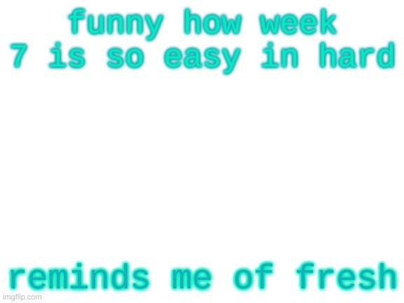 fnf | funny how week 7 is so easy in hard; reminds me of fresh | image tagged in blank white template | made w/ Imgflip meme maker