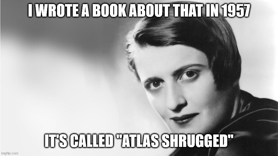 Ayn Rand | I WROTE A BOOK ABOUT THAT IN 1957 IT'S CALLED "ATLAS SHRUGGED" | image tagged in ayn rand | made w/ Imgflip meme maker