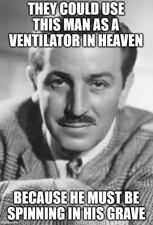 Walt Disney | THEY COULD USE THIS MAN AS A VENTILATOR IN HEAVEN BECAUSE HE MUST BE SPINNING IN HIS GRAVE | image tagged in walt disney | made w/ Imgflip meme maker