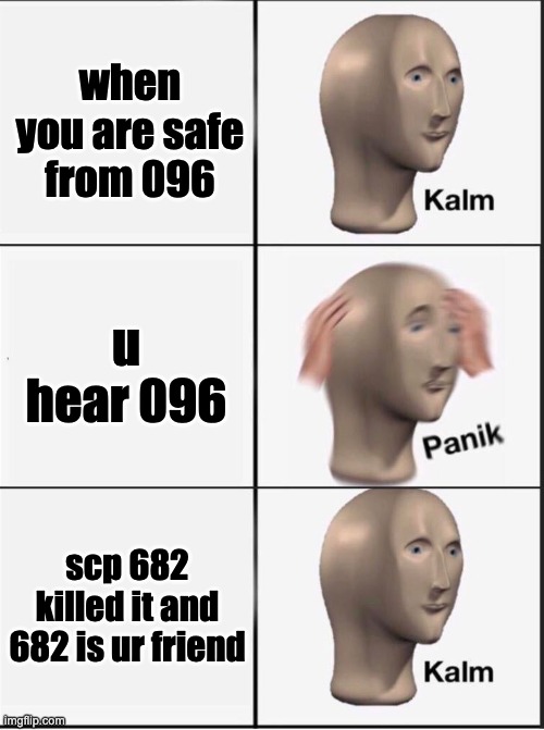 scp meme | when you are safe from 096; u hear 096; scp 682 killed it and 682 is ur friend | image tagged in reverse kalm panik | made w/ Imgflip meme maker