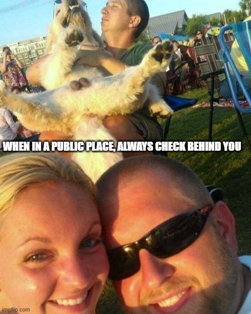 Selfies - When in a public place, always check behind you | WHEN IN A PUBLIC PLACE, ALWAYS CHECK BEHIND YOU | image tagged in selfie,selfies | made w/ Imgflip meme maker
