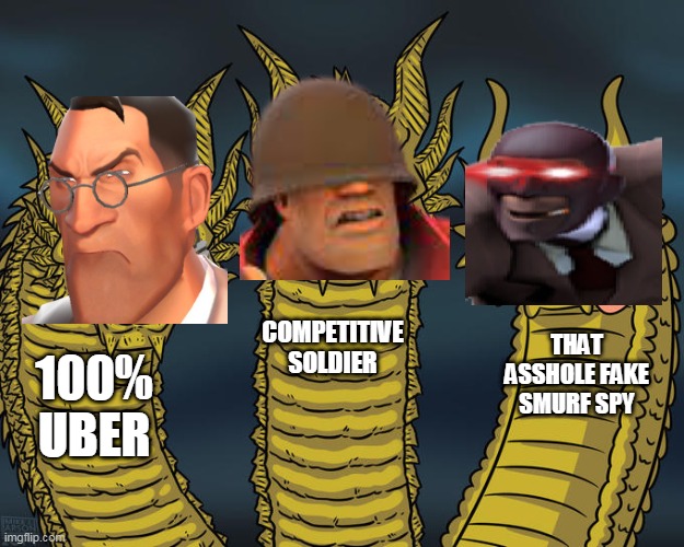 :d | COMPETITIVE SOLDIER; THAT ASSHOLE FAKE SMURF SPY; 100% UBER | image tagged in three-headed dragon | made w/ Imgflip meme maker