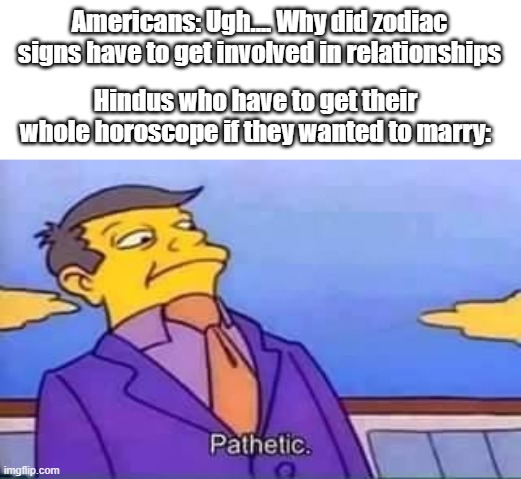 Taurus | Americans: Ugh.... Why did zodiac signs have to get involved in relationships; Hindus who have to get their whole horoscope if they wanted to marry: | image tagged in skinner pathetic | made w/ Imgflip meme maker