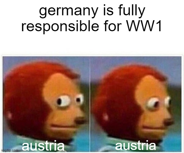 no title | germany is fully responsible for WW1; austria; austria | image tagged in memes,monkey puppet | made w/ Imgflip meme maker