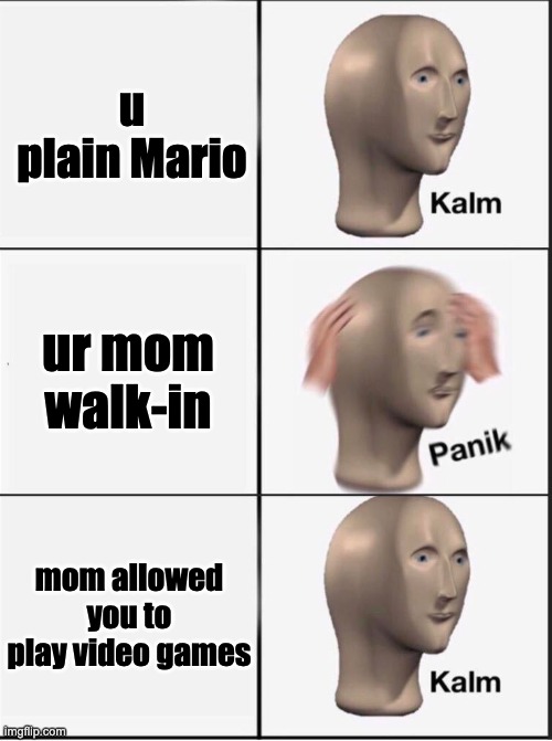 Reverse kalm panik | u plain Mario; ur mom walk-in; mom allowed you to play video games | image tagged in reverse kalm panik | made w/ Imgflip meme maker