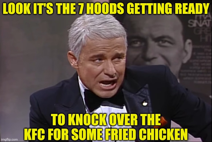 LOOK IT'S THE 7 HOODS GETTING READY TO KNOCK OVER THE KFC FOR SOME FRIED CHICKEN | made w/ Imgflip meme maker