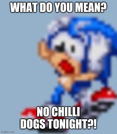 WHAT DO YOU MEAN? NO CHILLI DOGS TONIGHT?! | made w/ Imgflip meme maker