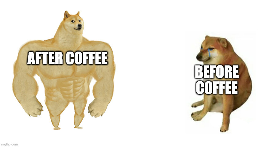 Buff Doge vs Crying Cheems | AFTER COFFEE; BEFORE COFFEE | image tagged in buff doge vs crying cheems | made w/ Imgflip meme maker