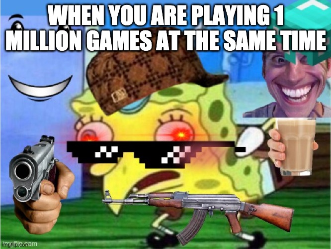 spongebob gaming | WHEN YOU ARE PLAYING 1 MILLION GAMES AT THE SAME TIME | image tagged in spongebob | made w/ Imgflip meme maker