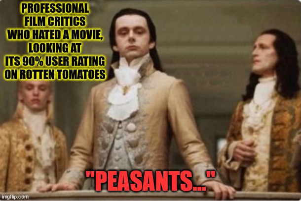 Noble | PROFESSIONAL FILM CRITICS WHO HATED A MOVIE, LOOKING AT ITS 90% USER RATING ON ROTTEN TOMATOES; "PEASANTS..." | image tagged in noble | made w/ Imgflip meme maker