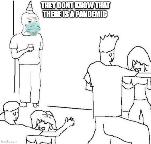 wear masks! | THEY DONT KNOW THAT THERE IS A PANDEMIC | image tagged in party loner | made w/ Imgflip meme maker
