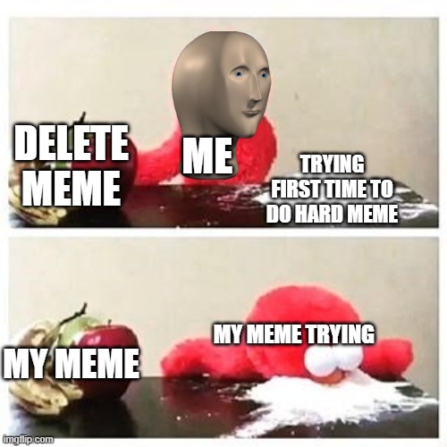 time to try hard | DELETE MEME; ME; TRYING FIRST TIME TO DO HARD MEME; MY MEME; MY MEME TRYING | image tagged in elmo cocaine | made w/ Imgflip meme maker