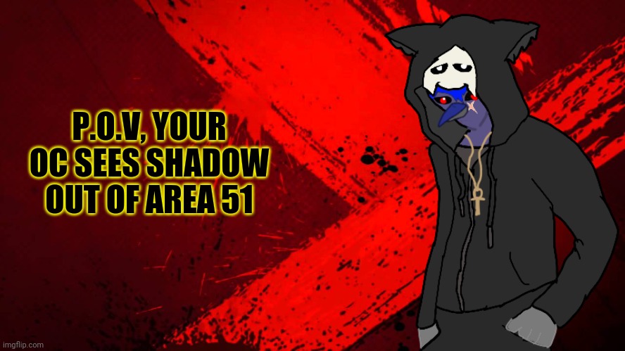 Yeah, no violence or op ocs. It's not meant to be like that. | P.O.V, YOUR OC SEES SHADOW OUT OF AREA 51 | made w/ Imgflip meme maker