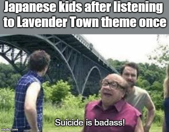 suicide is badass | Japanese kids after listening; to Lavender Town theme once; Suicide is badass! | image tagged in suicide is badass | made w/ Imgflip meme maker