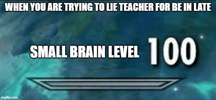 fun | WHEN YOU ARE TRYING TO LIE TEACHER FOR BE IN LATE; SMALL BRAIN LEVEL | image tagged in skyrim skill meme | made w/ Imgflip meme maker