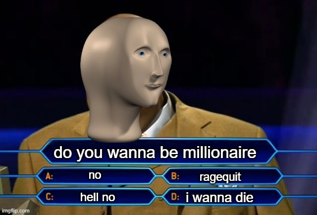 u serius? | do you wanna be millionaire; no; ragequit; i wanna die; hell no | image tagged in who wants to be a millionaire | made w/ Imgflip meme maker