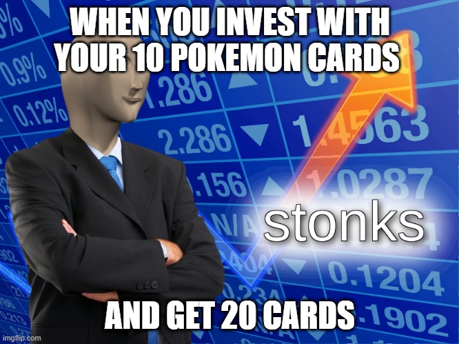 stonks | WHEN YOU INVEST WITH YOUR 10 POKEMON CARDS; AND GET 20 CARDS | image tagged in stonks | made w/ Imgflip meme maker