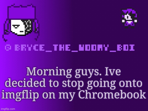 Bryce_The_Woomy_boi | Morning guys. Ive decided to stop going onto imgflip on my Chromebook | image tagged in bryce_the_woomy_boi | made w/ Imgflip meme maker