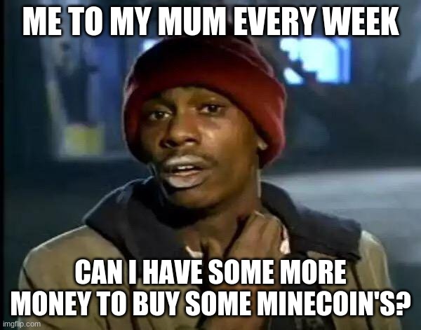 moneycraft | ME TO MY MUM EVERY WEEK; CAN I HAVE SOME MORE MONEY TO BUY SOME MINECOIN'S? | image tagged in memes,y'all got any more of that,minecraft,money | made w/ Imgflip meme maker