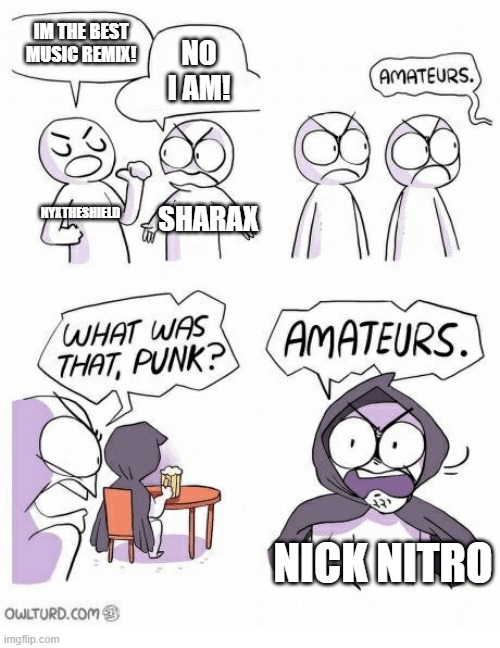 nick nitro is the best | IM THE BEST MUSIC REMIX! NO I AM! NYXTHESHIELD; SHARAX; NICK NITRO | image tagged in amateurs | made w/ Imgflip meme maker