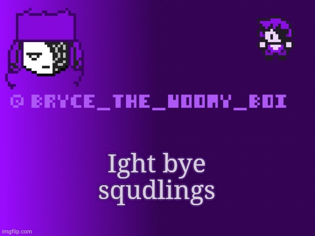 Bryce_The_Woomy_boi | Ight bye squdlings | image tagged in bryce_the_woomy_boi | made w/ Imgflip meme maker