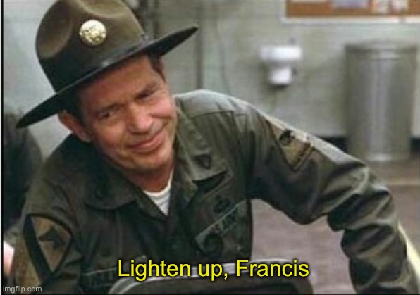 Lighten up Francis it's your birthday | Lighten up, Francis | image tagged in lighten up francis it's your birthday | made w/ Imgflip meme maker