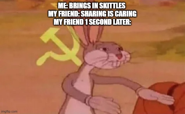 Bugs bunny communist |  ME: BRINGS IN SKITTLES 
MY FRIEND: SHARING IS CARING
MY FRIEND 1 SECOND LATER: | image tagged in bugs bunny communist | made w/ Imgflip meme maker