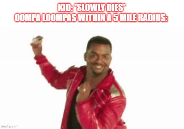 KID: *SLOWLY DIES*
OOMPA LOOMPAS WITHIN A 5 MILE RADIUS: | made w/ Imgflip meme maker