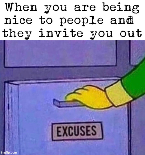 Introverts know this problem |  When you are being nice to people and 
they invite you out | image tagged in introverts,invited,party | made w/ Imgflip meme maker