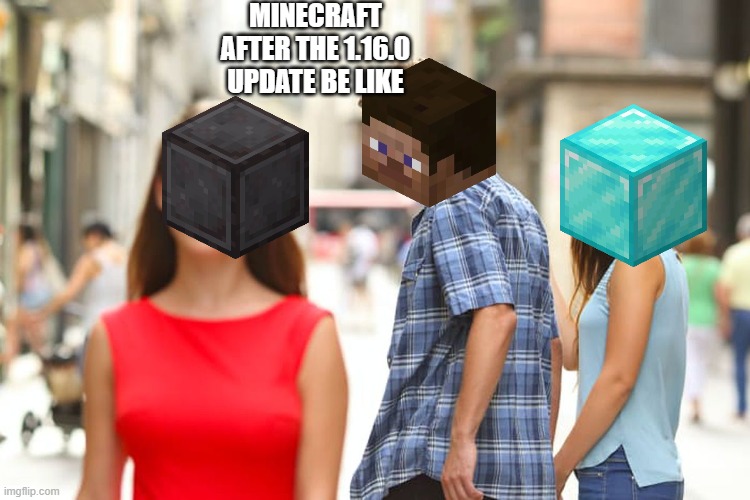 Distracted Boyfriend | MINECRAFT AFTER THE 1.16.0 UPDATE BE LIKE | image tagged in memes,distracted boyfriend | made w/ Imgflip meme maker