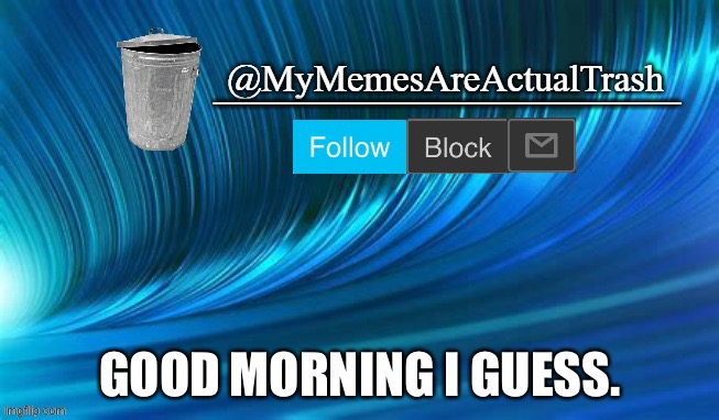 MyMemesAreActualTrash Announcement Template |  GOOD MORNING I GUESS. | image tagged in mymemesareactualtrash announcement template | made w/ Imgflip meme maker