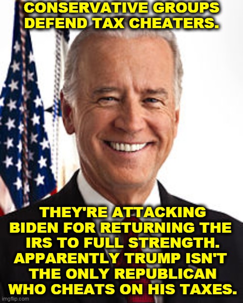 The GOP, the Party of Tax Cheats | CONSERVATIVE GROUPS DEFEND TAX CHEATERS. THEY'RE ATTACKING BIDEN FOR RETURNING THE 
IRS TO FULL STRENGTH. APPARENTLY TRUMP ISN'T 
THE ONLY REPUBLICAN WHO CHEATS ON HIS TAXES. | image tagged in memes,joe biden,conservative,republicans,tax,cheaters | made w/ Imgflip meme maker
