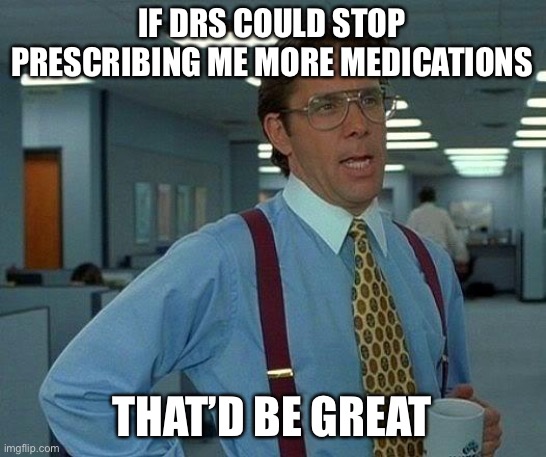 Chronic illness meme | IF DRS COULD STOP PRESCRIBING ME MORE MEDICATIONS; THAT’D BE GREAT | image tagged in memes,that would be great | made w/ Imgflip meme maker