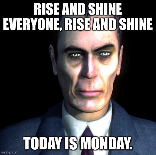 gman | RISE AND SHINE EVERYONE, RISE AND SHINE; TODAY IS MONDAY. | image tagged in gman | made w/ Imgflip meme maker