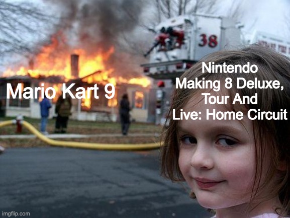 Disaster Girl | Nintendo Making 8 Deluxe, Tour And Live: Home Circuit; Mario Kart 9 | image tagged in memes,disaster girl | made w/ Imgflip meme maker