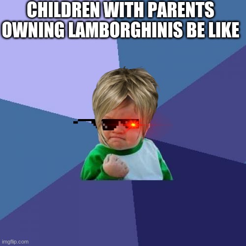 SPOILED CHILDRENS | CHILDREN WITH PARENTS OWNING LAMBORGHINIS BE LIKE | image tagged in lamborghini | made w/ Imgflip meme maker