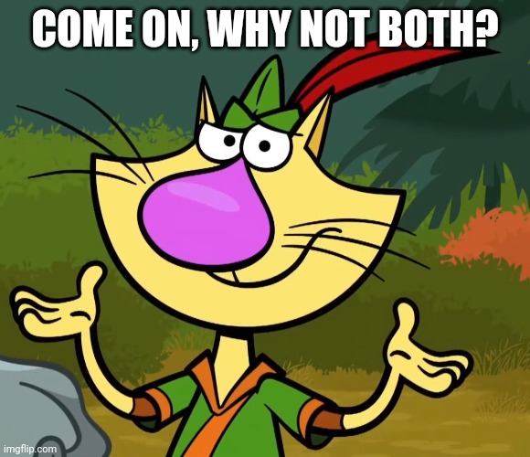 Confused Nature Cat 2 | COME ON, WHY NOT BOTH? | image tagged in confused nature cat 2 | made w/ Imgflip meme maker