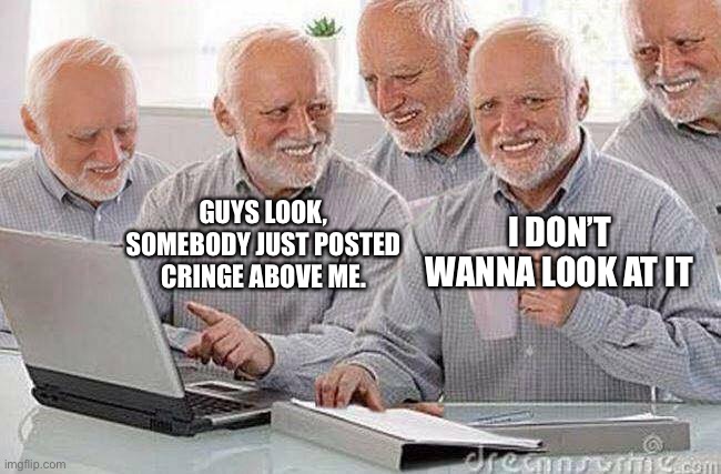 Creepy Uncle Bob and his four clones | I DON’T WANNA LOOK AT IT; GUYS LOOK, SOMEBODY JUST POSTED CRINGE ABOVE ME. | image tagged in creepy uncle bob and his four clones | made w/ Imgflip meme maker