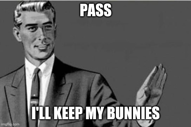 No thanks | PASS I'LL KEEP MY BUNNIES | image tagged in no thanks | made w/ Imgflip meme maker