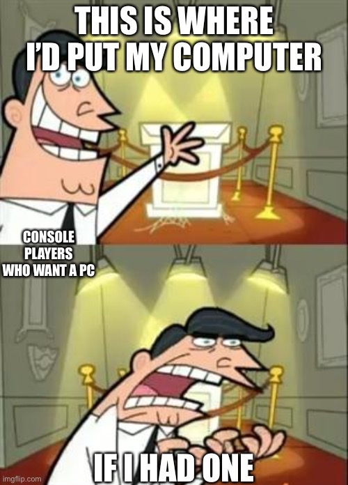 This Is Where I'd Put My Trophy If I Had One Meme | THIS IS WHERE I’D PUT MY COMPUTER; CONSOLE PLAYERS WHO WANT A PC; IF I HAD ONE | image tagged in memes,this is where i'd put my trophy if i had one | made w/ Imgflip meme maker