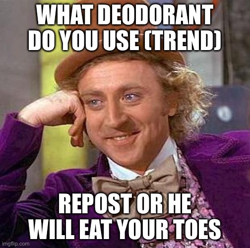 Dont risk it (mine is d o v e XDDD) | WHAT DEODORANT DO YOU USE (TREND); REPOST OR HE WILL EAT YOUR TOES | image tagged in memes,creepy condescending wonka | made w/ Imgflip meme maker