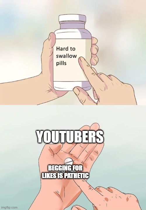 Hard To Swallow Pills | YOUTUBERS; BEGGING FOR LIKES IS PATHETIC | image tagged in memes,hard to swallow pills | made w/ Imgflip meme maker