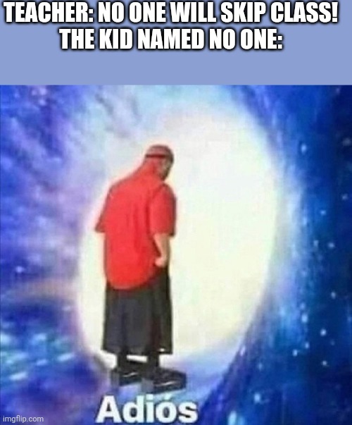 Adios | TEACHER: NO ONE WILL SKIP CLASS!


THE KID NAMED NO ONE: | image tagged in adios,school,school meme,no one | made w/ Imgflip meme maker