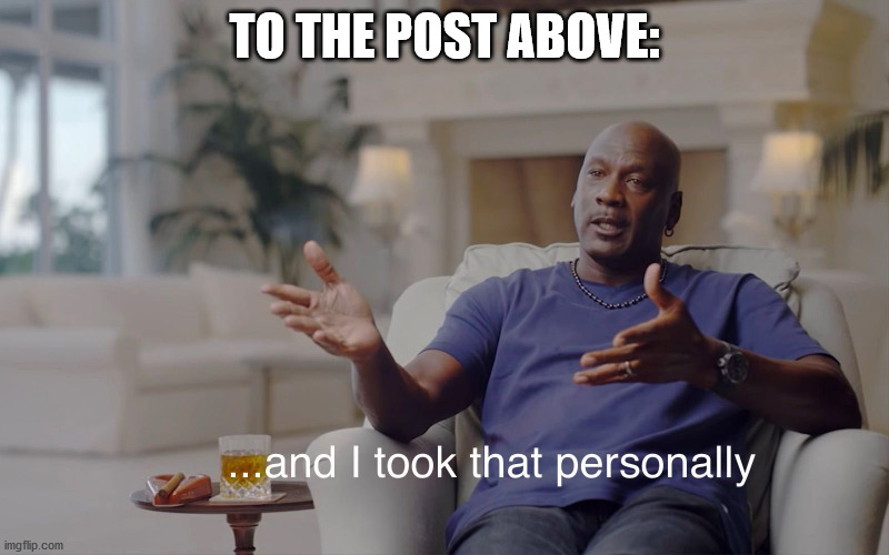 and I took that personally | TO THE POST ABOVE: | image tagged in and i took that personally | made w/ Imgflip meme maker