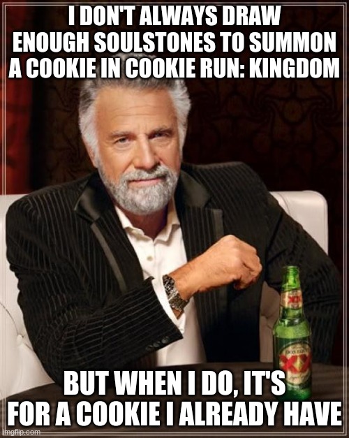 cookie run kingdom is a good game try it | I DON'T ALWAYS DRAW ENOUGH SOULSTONES TO SUMMON A COOKIE IN COOKIE RUN: KINGDOM; BUT WHEN I DO, IT'S FOR A COOKIE I ALREADY HAVE | image tagged in memes,the most interesting man in the world | made w/ Imgflip meme maker