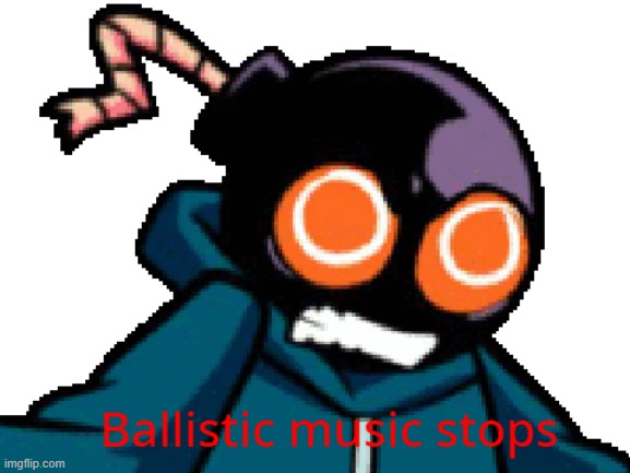 ballistic music stops | image tagged in ballistic music stops | made w/ Imgflip meme maker
