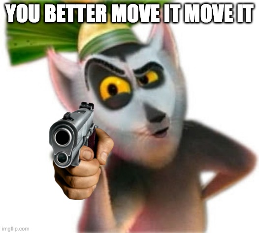 you better move it (credit to Yam1Yugi on reddit) |  YOU BETTER MOVE IT MOVE IT | image tagged in guns,dreamworks | made w/ Imgflip meme maker