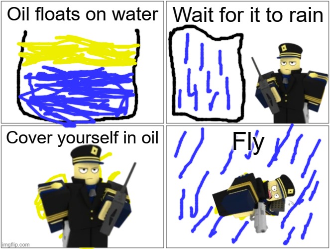 Commander covers himself with oil | Oil floats on water; Wait for it to rain; Cover yourself in oil; Fly | image tagged in memes,blank comic panel 2x2 | made w/ Imgflip meme maker